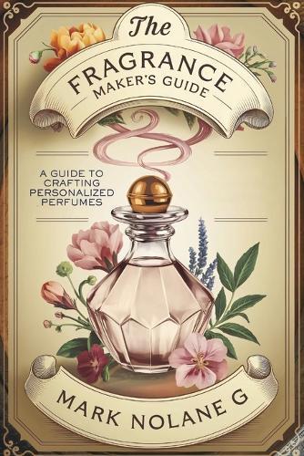 The Fragrance Maker's Guide: A Guide to Crafting Personalized Perfumes