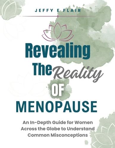 Revealing the Reality of Menopause: An In-depth Guide for Women Across the Globe to Understand Common Misconceptions