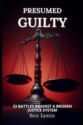 Presumed Guilty: 33 Battles Against a Broken Justice System: Framed for crimes they didn't commit