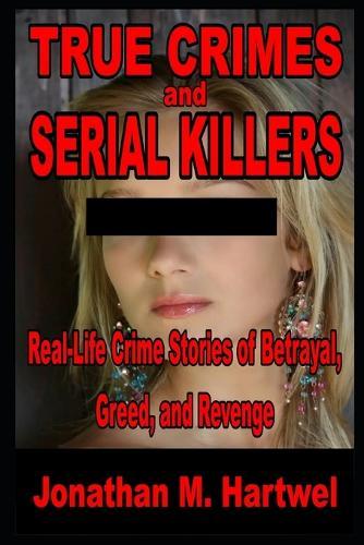 True Crime and Serial Killers: Real-Life Crime Stories of Betrayal, Greed, and Revenge
