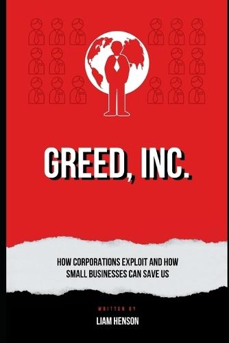 Greed, Inc.: How Corporations Exploit and How Small Businesses Can Save Us