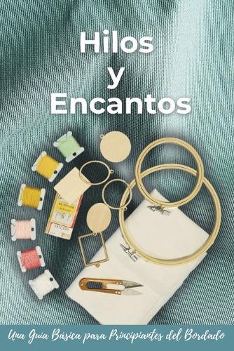 Hilos y Encantos: Una Guía Básica para Principiantes del Bordado