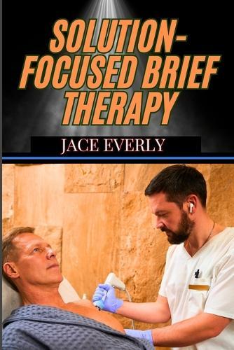Solution-Focused Brief Therapy: Mastering Practical Strategies For Fast, Effective, And Client-Centered Counseling Success
