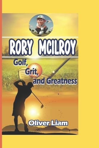 Rory McIlroy: Golf, Grit, and Greatness