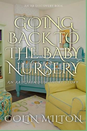 Going Back To The Baby Nursery: An ABDL/Regression/femdom book