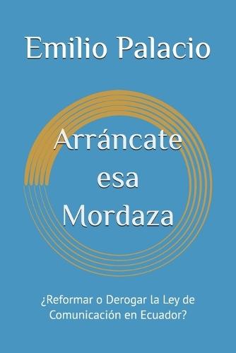 Arráncate esa Mordaza: ¿Reformar o Derogar la Ley de Comunicación en Ecuador?