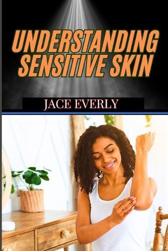 Understanding Sensitive Skin: Expert Tips For Managing Irritation, Redness, Allergies, And Choosing The Best Products For Delicate Glow