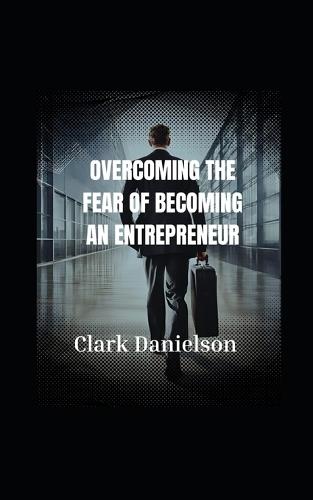 "" Overcoming The Fear of Becoming an entrepreneur."": Becoming A Entrepeneur