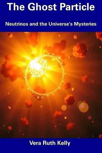 The Ghost Particle: Neutrinos and the Universe's Mysteries