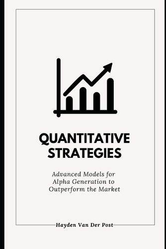 Quantitative Strategies: Advanced Models for Alpha Generation to Outperform the Market: A Comprehensive Guide 2025