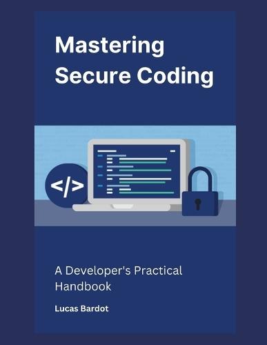 Mastering Secure Coding: A Developer's Practical Handbook