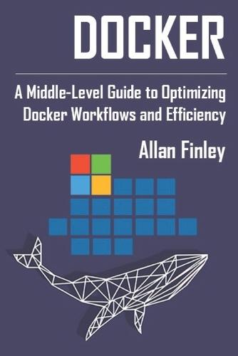 Docker: A Middle-Level Guide to Optimizing Docker Workflows and Efficiency