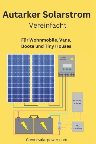 Autarker Solarstrom Vereinfacht: Für Wohnmobile, Vans, Boote und Tiny Houses