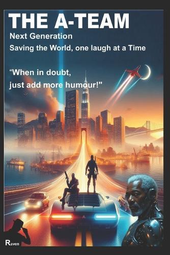 The A-Team: NEXT GENERATION: SAVING THE WORLD, ONE LAUGH AT A TIME, ""When in doubt, just add more humour!""