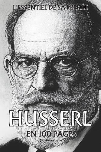 Husserl: l'essentiel de sa pensée en 100 pages: Une exploration rigoureuse de la conscience humaine qui dévoile les structures profondes de notre expérience
