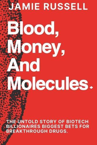 Blood, Money, and Molecules: : The Untold Story of Biotech Billionaires Biggest Bets for Breakthrough Drugs.