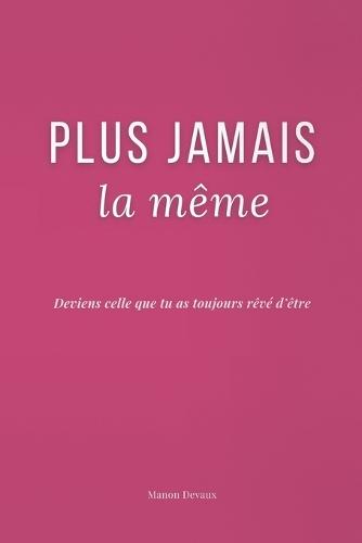 Plus Jamais la Même: Deviens celle que tu as toujours rêvé d'être