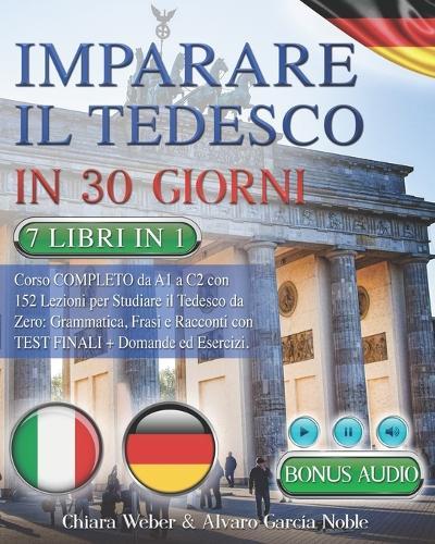 Imparare Il Tedesco in 30 Giorni: 7 LIBRI IN 1: Corso COMPLETO da A1 a C2 con 152 Lezioni per Studiare il Tedesco da Zero: Grammatica, Frasi e Racconti con Test Finali Domande & Esercizi + BONUS AUDIO