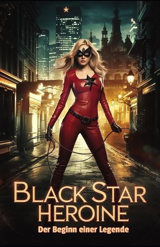 Black Star Heroine - Der Beginn einer Legende: Verführung, Macht & gefährliche Abenteuer: Maskierte Rächerin in den düsteren Abgründen sinnlicher Magie & erotischer Spannung Erotische Fantasy ab 18
