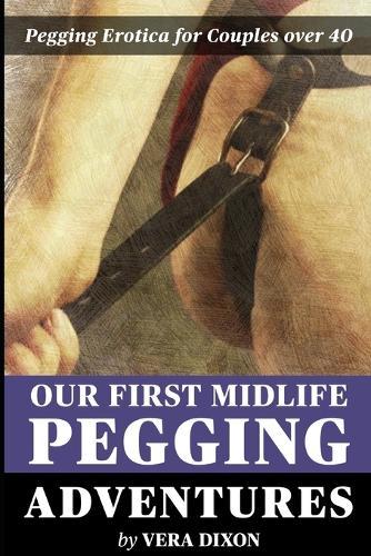Our First Midlife Pegging Adventures - Three Tales of Pegging Erotica: Three Steamy Stories of Midlife Couples Experimenting with Pegging For the First Time