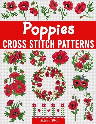 Poppies Cross Stitch Patterns: A Collection of Over 45 Easy-to-Follow Patterns for Creating Stunning Poppy Designs for Home Décor, Gifts, and More