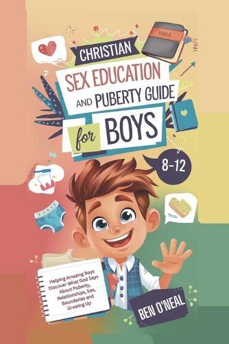 Christian Sex Education and Puberty Guide for Boys 8-12 Year Olds: Helping Amazing Boys Discover What God Says About Puberty, Relationships, Sex, Boundaries and Growing Up