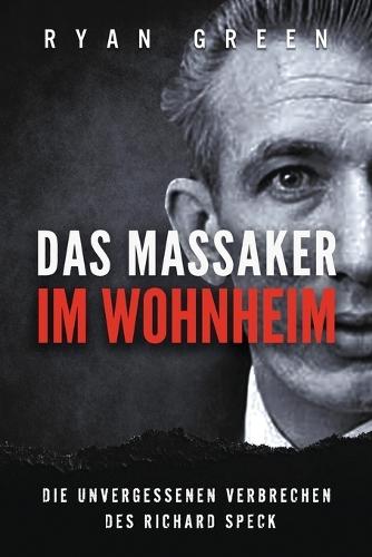 Das Massaker Im Wohnheim: Die Unvergessenen Verbrechen Des Richard Speck