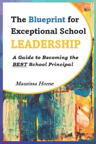 The Blueprint for Exceptional School Leadership: A Guide to Becoming the BEST School Principal