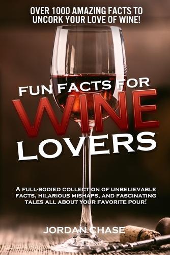 Fun Facts for Wine Lovers: A full-bodied collection of unbelievable facts, hilarious mishaps, and fascinating tales all about your favorite pour!