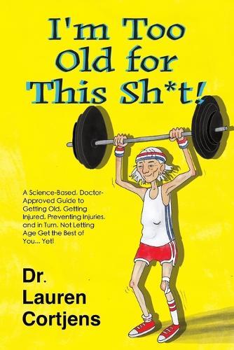 I'm Too Old For This Shit!: A Doctor Approved, Scientifically Based Guide to Getting Old, Getting Injured, Preventing Injuries, and in Turn, Not Letting Age Get the Best of You... Yet!