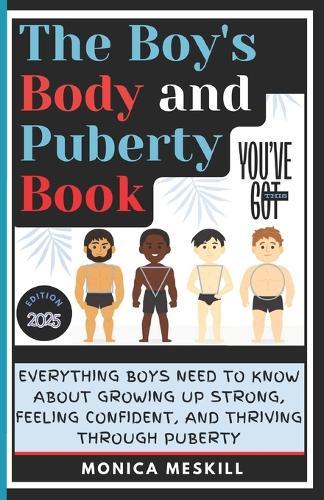 The Boy's body and Puberty Book: Everything Boys Need to know About Growing Up Strong, Feeling Confident, and Thriving Through Puberty.