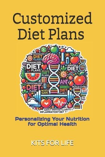 Customized Diet Plans: Personalizing Your Nutrition for Optimal Health: Personalized Nutrition Plans for Weight Loss, Muscle Gain, Mental Clarity, and Long-Term Health