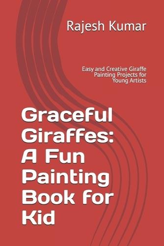 Graceful Giraffes: A Fun Painting Book for Kid: Easy and Creative Giraffe Painting Projects for Young Artists
