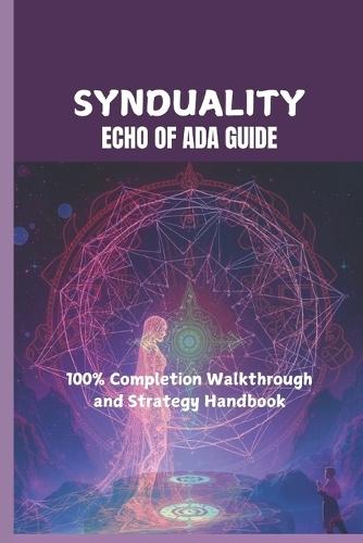 Synduality: ECHO OF ADA GUIDE: 100% Completion Walkthrough and Strategy Handbook