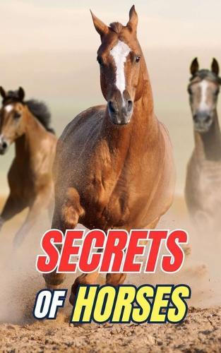Secrets of Horses: Discover the Mysteries and Wonders of the Equine World