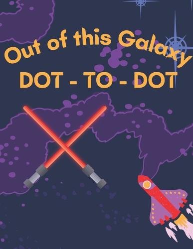 Lightsabers and Spaceships: Out of This Galaxy Dot-to-Dot: Space, Spaceships, and Lightsabers Fun for Kids 4 +