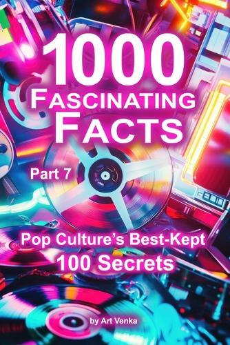 1000 Fascinating Facts - Part 7: Pop Culture's Best-Kept 100 Secrets