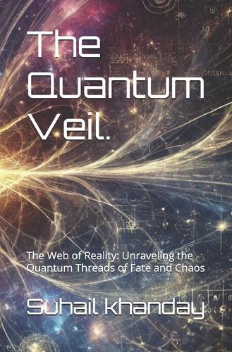The Quantum Veil.: The Web of Reality: Unraveling the Quantum Threads of Fate and Chaos
