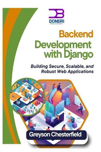 Backend Development with Django: Building Secure, Scalable, and Robust Web Applications