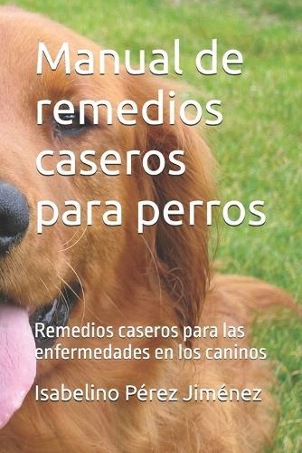 Manual de remedios caseros para perros: Remedios caseros para las enfermedades en los caninos