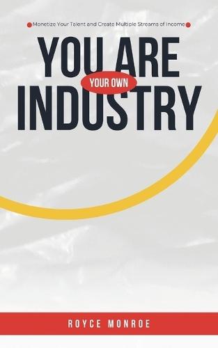 You Are Your Own Industry: Monetize Your Talent and Create Multiple Streams of Income