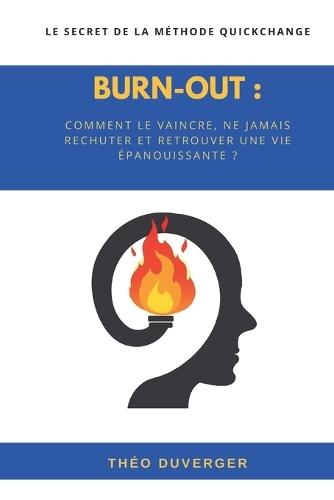 Burn-out: comment le vaincre, ne jamais rechuter et retrouver une vie épanouissante: Le secret de la méthode QuickChange