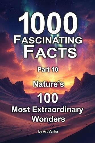 1000 Fascinating Facts - Part 10: Nature's 100 Most Extraordinary Wonders