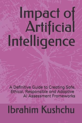 Impact of Artificial Intelligence: A Definitive Guide to Creating Safe, Ethical, Responsible and Adaptive AI Assessment Frameworks