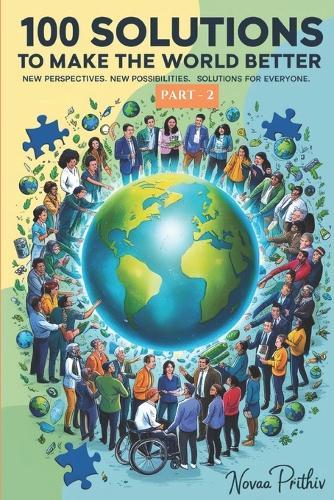100 Solutions to Make the World Better: New perspectives. New possibilities. Solutions for everyone Global activism Solutions for the future