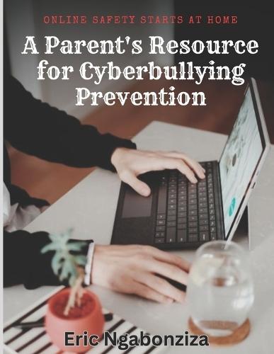 Online Safety Starts at Home: A Parent's Resource for Cyberbullying Prevention.