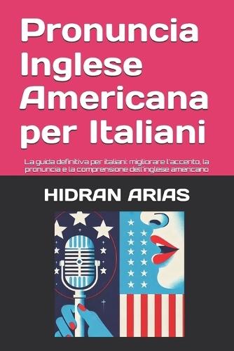 Pronuncia Inglese per italiani. English Pronunciation: La guida definitiva per italiani: migliorare l'accento, la pronuncia e la comprensione dell'inglese americano