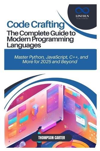 Code Crafting: The Complete Guide to Modern Programming Languages: Master Python, JavaScript, C++, and More for 2025 and Beyond