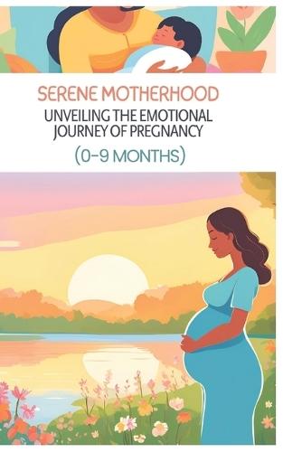 Serene Motherhood: Unveiling the Emotional Journey of Pregnancy (0-9 Months): Women Guide