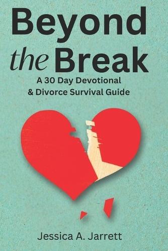 Beyond the Break: a 30 day devotional and divorce survival guide to help you navigate the process with integrity